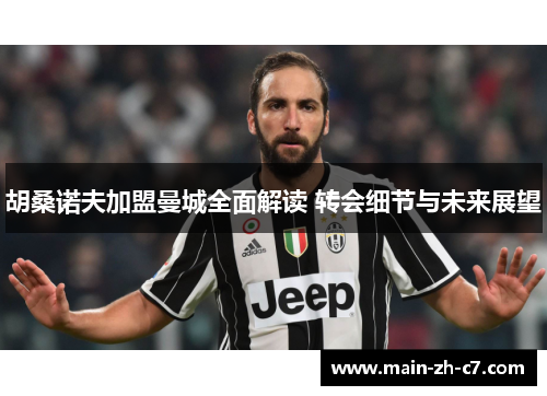 胡桑诺夫加盟曼城全面解读 转会细节与未来展望 胡桑诺夫加盟曼城全面解读 转会细节与未来展望