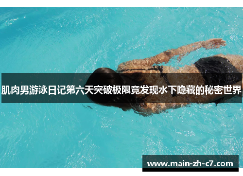 肌肉男游泳日记第六天突破极限竟发现水下隐藏的秘密世界 肌肉男游泳日记第六天突破极限竟发现水下隐藏的秘密世界