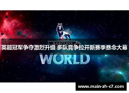 英超冠军争夺激烈升级 多队竞争拉开新赛季悬念大幕 英超冠军争夺激烈升级 多队竞争拉开新赛季悬念大幕