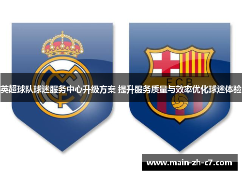 英超球队球迷服务中心升级方案 提升服务质量与效率优化球迷体验