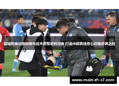 蓉城凭借顽强拼搏与战术调整逆转河南 打造中超赛场惊心动魄逆袭之战 蓉城凭借顽强拼搏与战术调整逆转河南 打造中超赛场惊心动魄逆袭之战