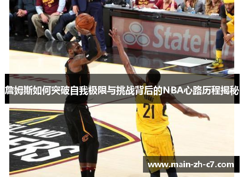 詹姆斯如何突破自我极限与挑战背后的NBA心路历程揭秘 詹姆斯如何突破自我极限与挑战背后的NBA心路历程揭秘