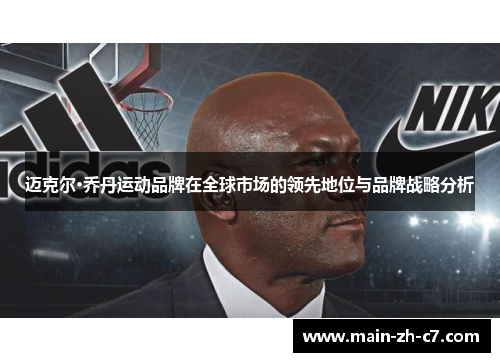 迈克尔·乔丹运动品牌在全球市场的领先地位与品牌战略分析 迈克尔·乔丹运动品牌在全球市场的领先地位与品牌战略分析