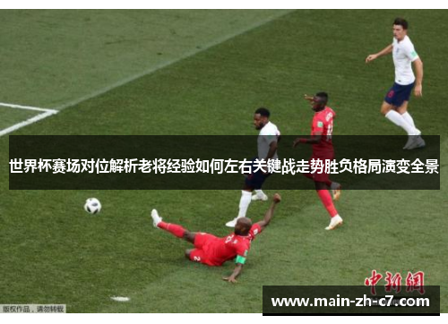 世界杯赛场对位解析老将经验如何左右关键战走势胜负格局演变全景 世界杯赛场对位解析老将经验如何左右关键战走势胜负格局演变全景