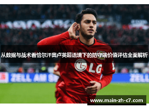 从数据与战术看恰尔汗奥卢英超语境下的防守端价值评估全面解析