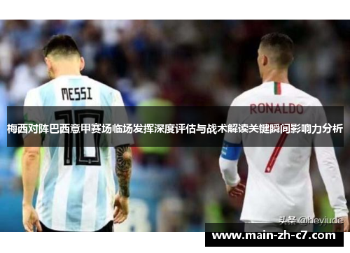 梅西对阵巴西意甲赛场临场发挥深度评估与战术解读关键瞬间影响力分析
