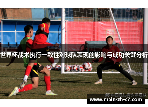 世界杯战术执行一致性对球队表现的影响与成功关键分析 世界杯战术执行一致性对球队表现的影响与成功关键分析