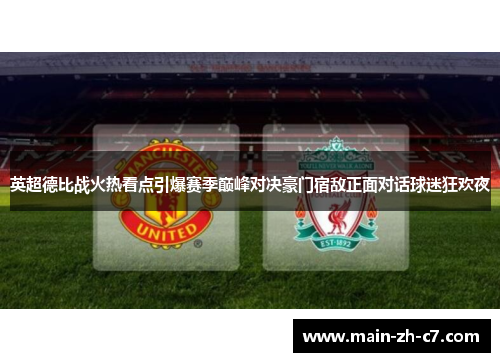 英超德比战火热看点引爆赛季巅峰对决豪门宿敌正面对话球迷狂欢夜