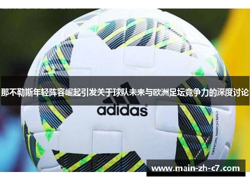 那不勒斯年轻阵容崛起引发关于球队未来与欧洲足坛竞争力的深度讨论 那不勒斯年轻阵容崛起引发关于球队未来与欧洲足坛竞争力的深度讨论