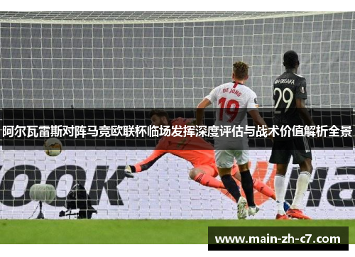 阿尔瓦雷斯对阵马竞欧联杯临场发挥深度评估与战术价值解析全景