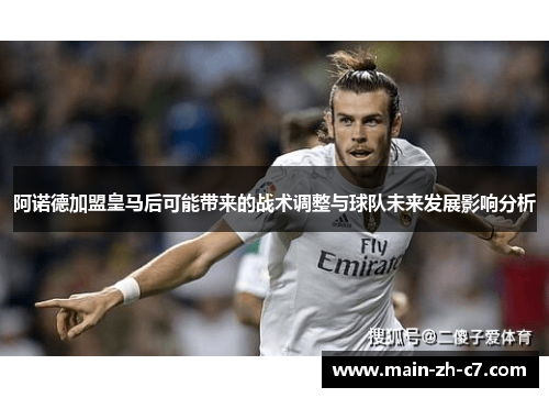 阿诺德加盟皇马后可能带来的战术调整与球队未来发展影响分析