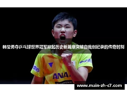 韩莹勇夺乒乓球世界冠军掀起历史新篇章突破自我创纪录的传奇时刻 韩莹勇夺乒乓球世界冠军掀起历史新篇章突破自我创纪录的传奇时刻