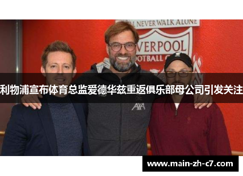 利物浦宣布体育总监爱德华兹重返俱乐部母公司引发关注 利物浦宣布体育总监爱德华兹重返俱乐部母公司引发关注