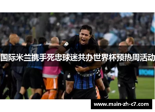 国际米兰携手死忠球迷共办世界杯预热周活动
