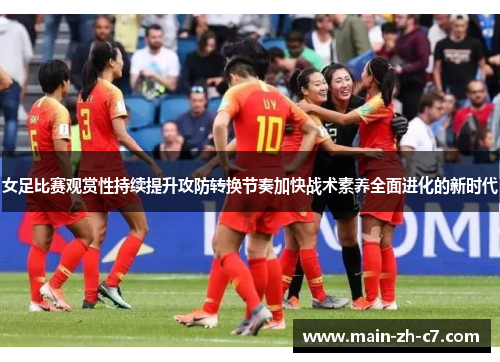 女足比赛观赏性持续提升攻防转换节奏加快战术素养全面进化的新时代