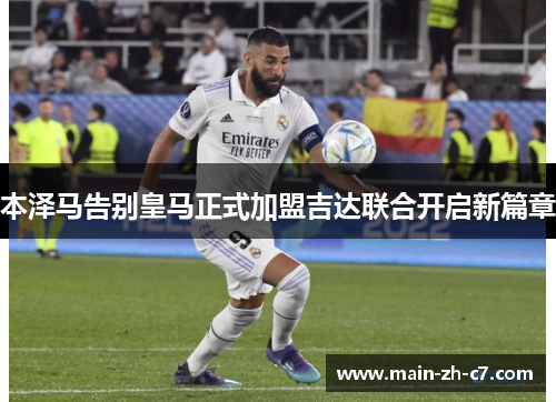 本泽马告别皇马正式加盟吉达联合开启新篇章